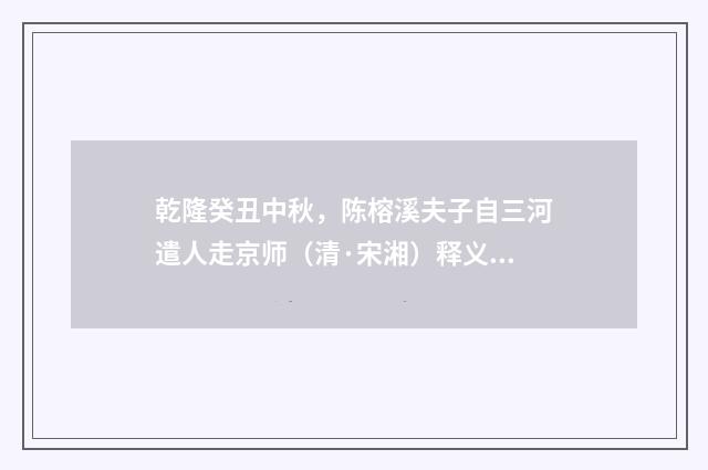 乾隆癸丑中秋，陈榕溪夫子自三河遣人走京师（清·宋湘）释义及解释