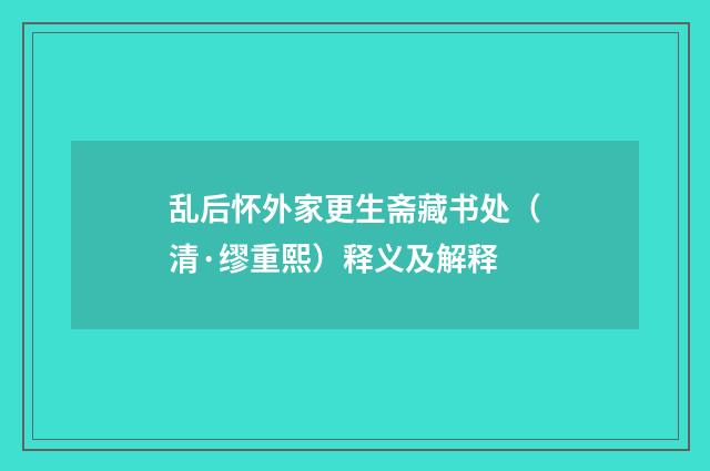 乱后怀外家更生斋藏书处（清·缪重熙）释义及解释