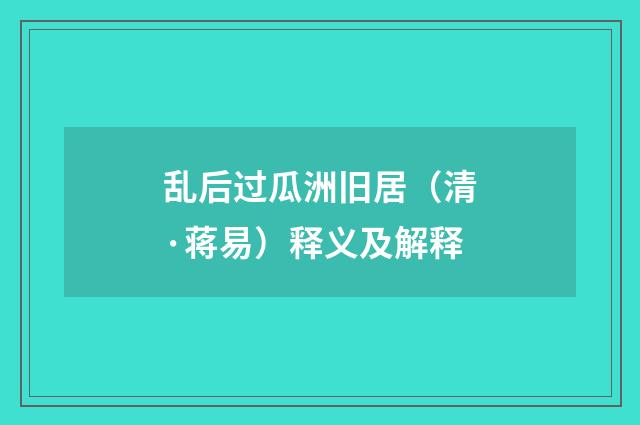 乱后过瓜洲旧居（清·蒋易）释义及解释