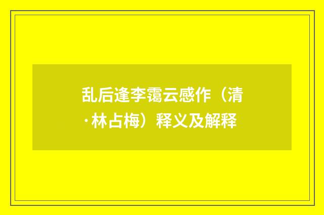 乱后逢李霭云感作（清·林占梅）释义及解释