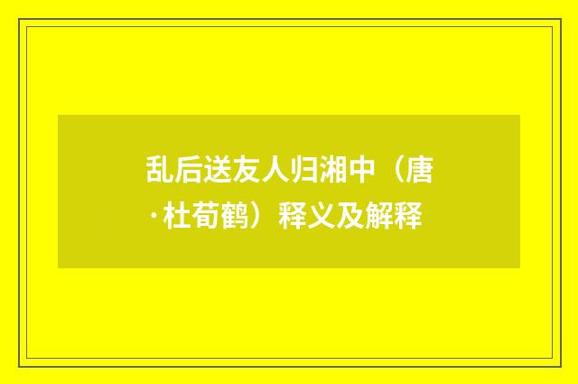 乱后送友人归湘中（唐·杜荀鹤）释义及解释