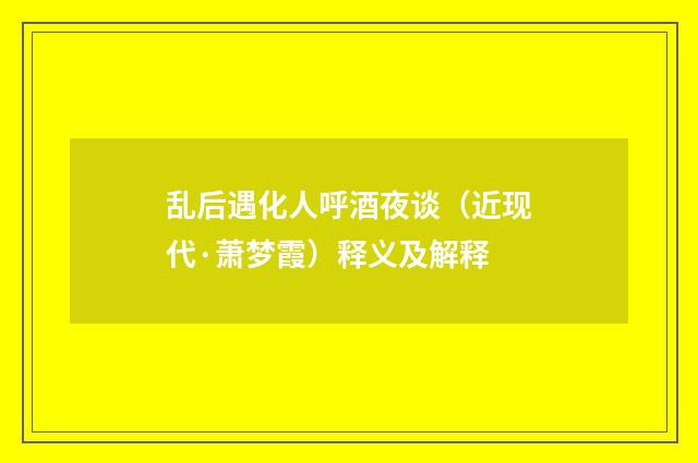乱后遇化人呼酒夜谈（近现代·萧梦霞）释义及解释