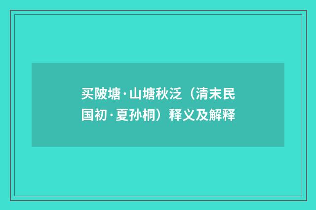 买陂塘·山塘秋泛（清末民国初·夏孙桐）释义及解释