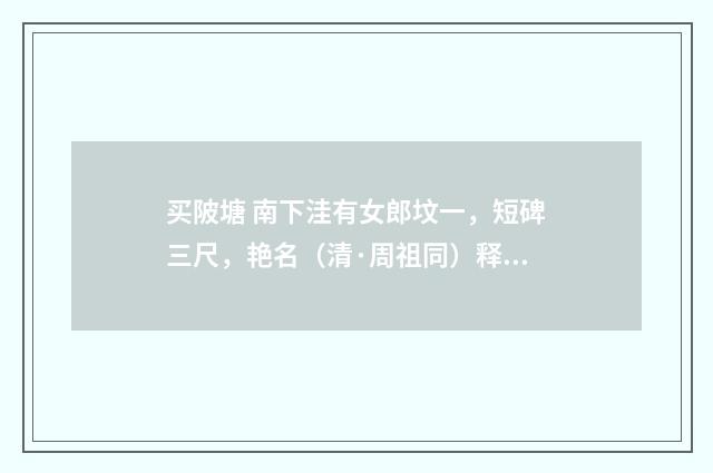 买陂塘 南下洼有女郎坟一，短碑三尺，艳名（清·周祖同）释义及解释