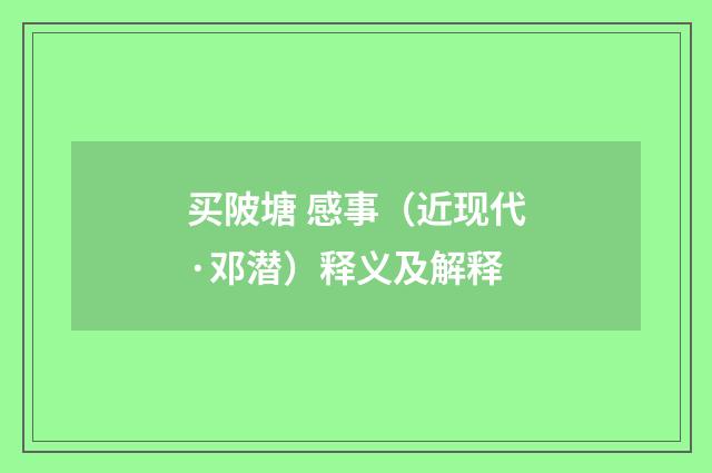 买陂塘 感事（近现代·邓潜）释义及解释