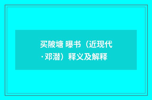买陂塘 曝书（近现代·邓潜）释义及解释