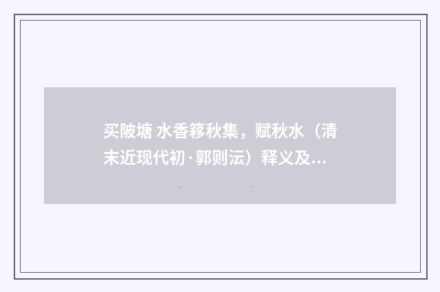 买陂塘 水香簃秋集，赋秋水（清末近现代初·郭则沄）释义及解释