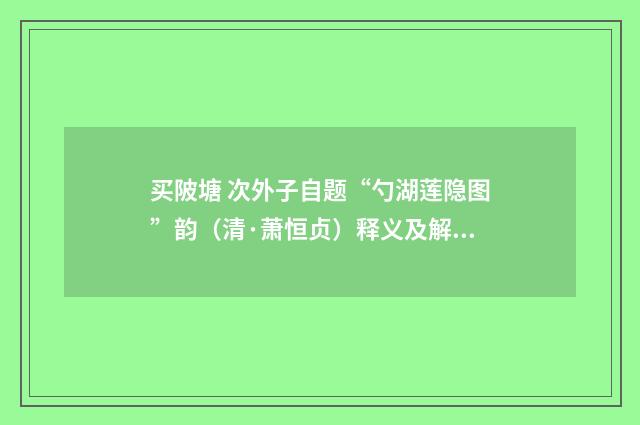 买陂塘 次外子自题“勺湖莲隐图”韵（清·萧恒贞）释义及解释