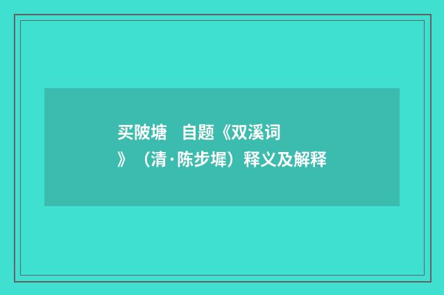买陂塘 自题《双溪词》（清·陈步墀）释义及解释