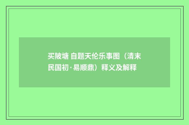 买陂塘 自题天伦乐事图（清末民国初·易顺鼎）释义及解释