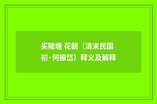 买陂塘 花朝（清末民国初·何振岱）释义及解释