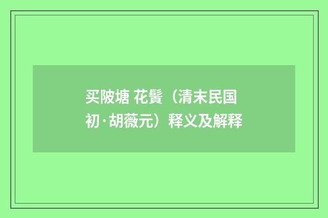 买陂塘 花䰅（清末民国初·胡薇元）释义及解释