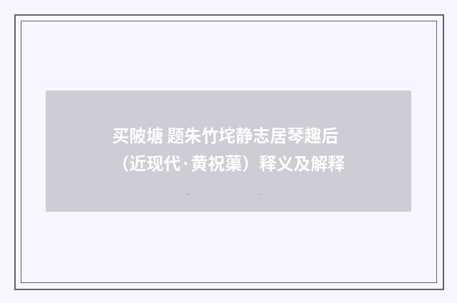 买陂塘 题朱竹垞静志居琴趣后（近现代·黄祝蕖）释义及解释