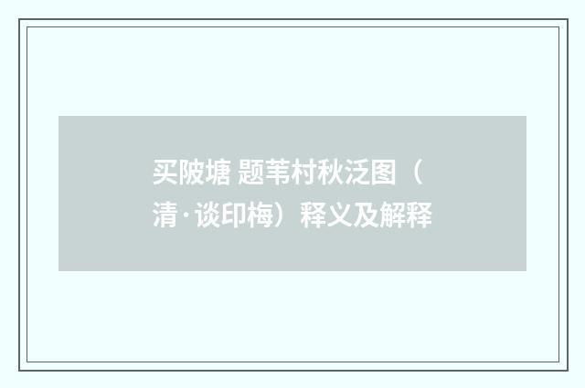 买陂塘 题苇村秋泛图（清·谈印梅）释义及解释