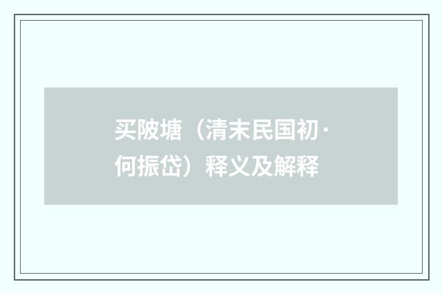 买陂塘（清末民国初·何振岱）释义及解释