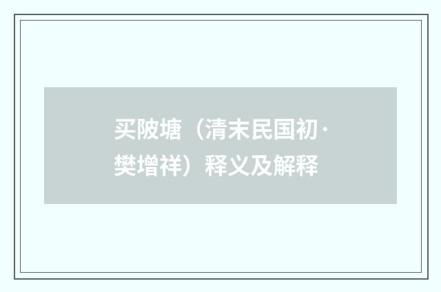 买陂塘（清末民国初·樊增祥）释义及解释