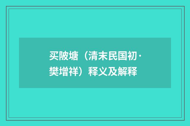 买陂塘（清末民国初·樊增祥）释义及解释