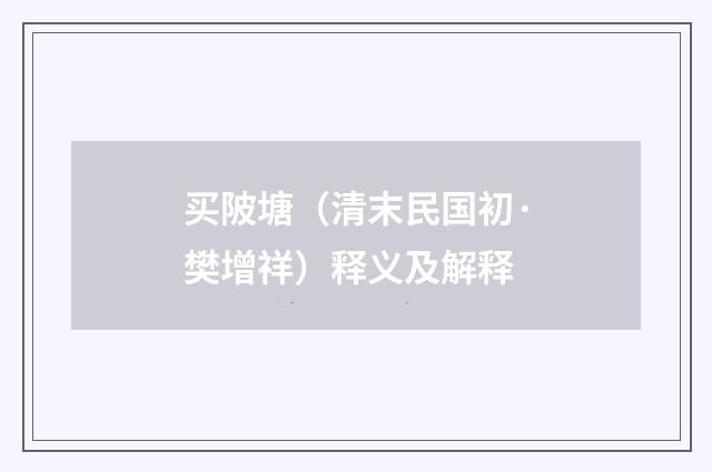 买陂塘（清末民国初·樊增祥）释义及解释