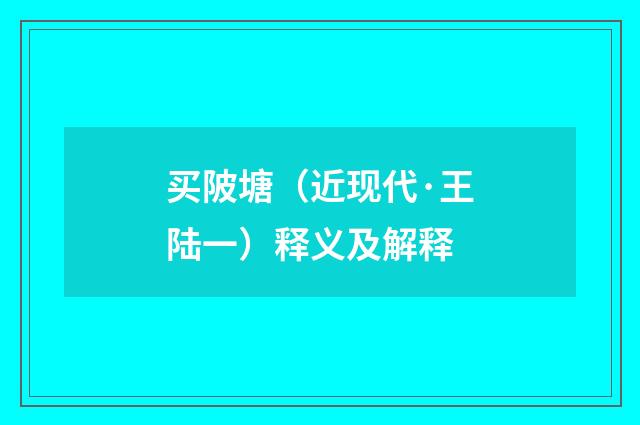 买陂塘（近现代·王陆一）释义及解释