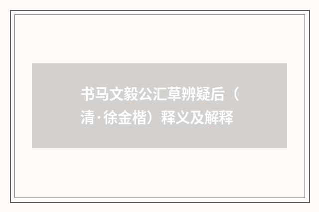 书马文毅公汇草辨疑后（清·徐金楷）释义及解释