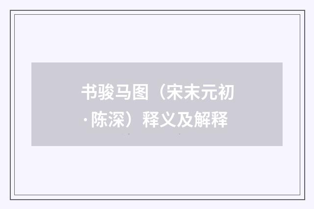 书骏马图（宋末元初·陈深）释义及解释