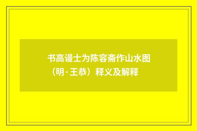 书高谩士为陈容斋作山水图（明·王恭）释义及解释