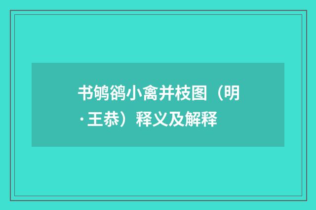 书鸲鹆小禽并枝图（明·王恭）释义及解释