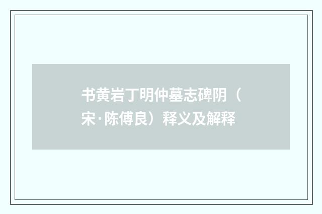 书黄岩丁明仲墓志碑阴（宋·陈傅良）释义及解释