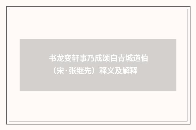 书龙变轩事乃成颂白青城道伯（宋·张继先）释义及解释