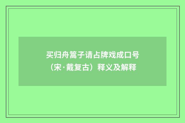 买归舟篙子请占牌戏成口号（宋·戴复古）释义及解释