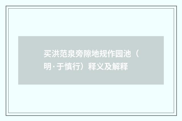 买洪范泉旁隙地规作园池（明·于慎行）释义及解释