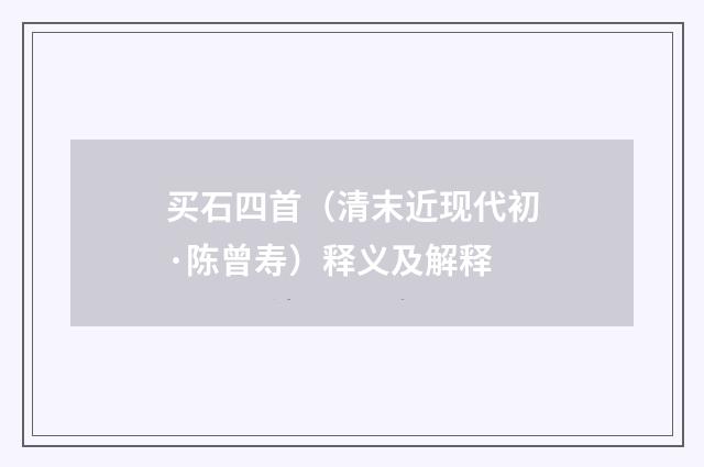 买石四首（清末近现代初·陈曾寿）释义及解释