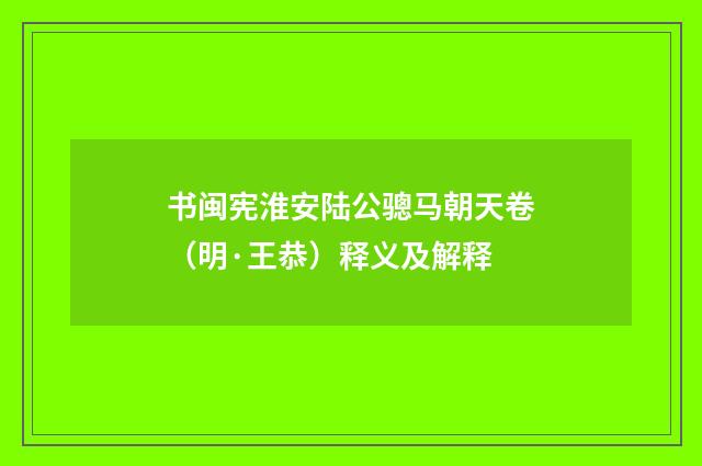 书闽宪淮安陆公骢马朝天卷（明·王恭）释义及解释