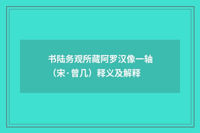 书陆务观所藏阿罗汉像一轴（宋·曾几）释义及解释
