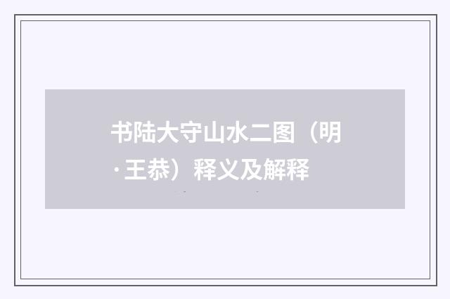 书陆大守山水二图（明·王恭）释义及解释