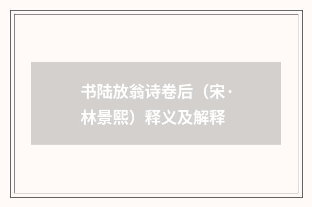 书陆放翁诗卷后（宋·林景熙）释义及解释
