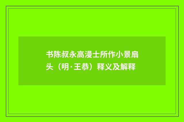 书陈叔永高漫士所作小景扇头（明·王恭）释义及解释
