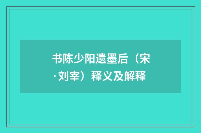 书陈少阳遗墨后（宋·刘宰）释义及解释