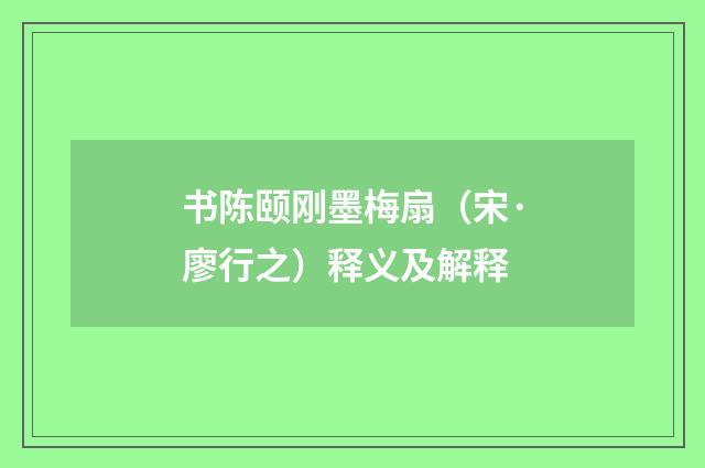 书陈颐刚墨梅扇（宋·廖行之）释义及解释