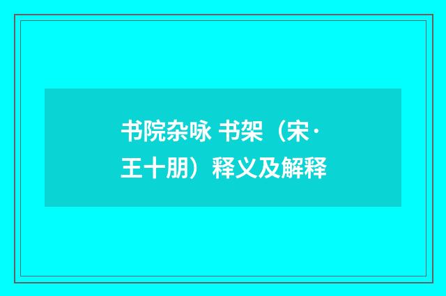 书院杂咏 书架（宋·王十朋）释义及解释