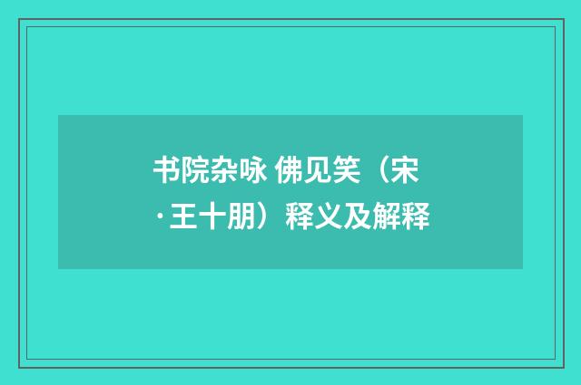 书院杂咏 佛见笑（宋·王十朋）释义及解释