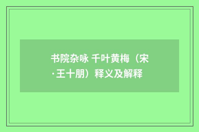 书院杂咏 千叶黄梅（宋·王十朋）释义及解释