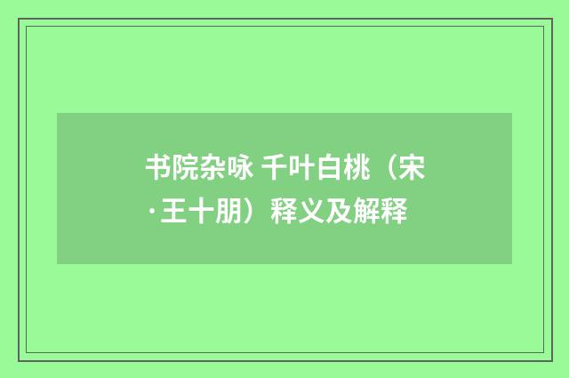 书院杂咏 千叶白桃（宋·王十朋）释义及解释