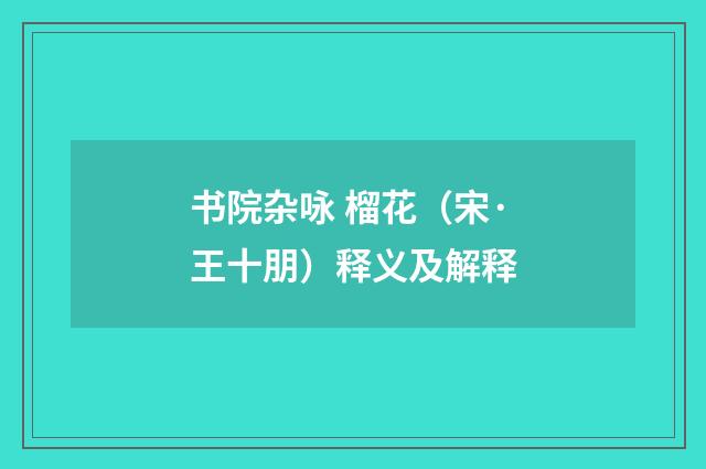 书院杂咏 榴花（宋·王十朋）释义及解释