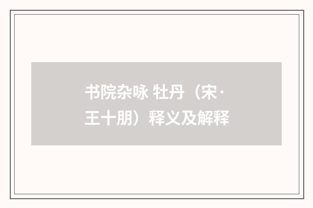书院杂咏 牡丹（宋·王十朋）释义及解释