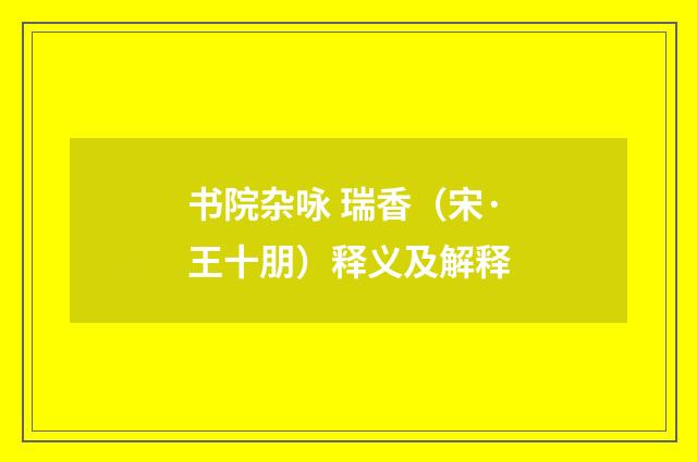 书院杂咏 瑞香（宋·王十朋）释义及解释
