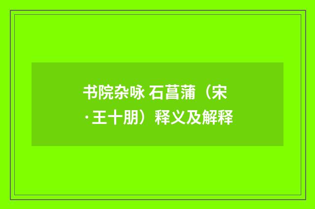 书院杂咏 石菖蒲（宋·王十朋）释义及解释