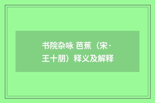 书院杂咏 芭蕉（宋·王十朋）释义及解释