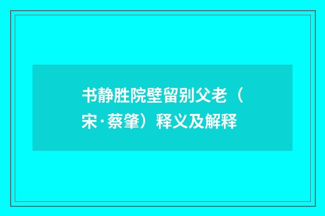 书静胜院壁留别父老（宋·蔡肇）释义及解释