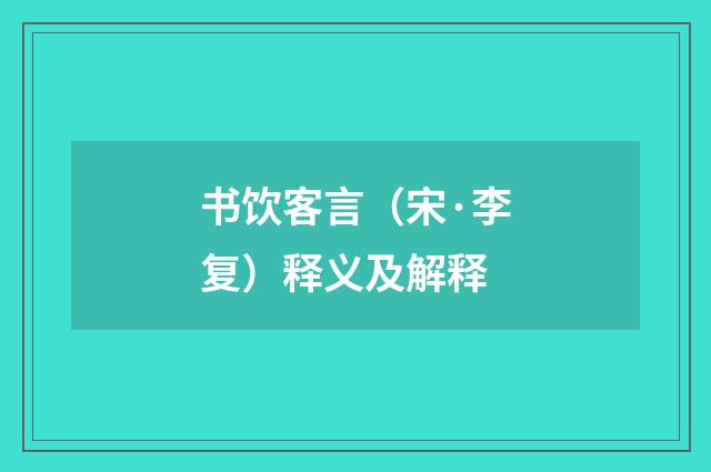书饮客言（宋·李复）释义及解释